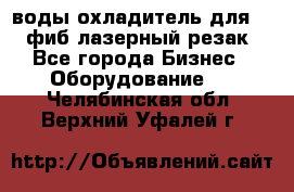 воды охладитель для 1kw фиб лазерный резак - Все города Бизнес » Оборудование   . Челябинская обл.,Верхний Уфалей г.